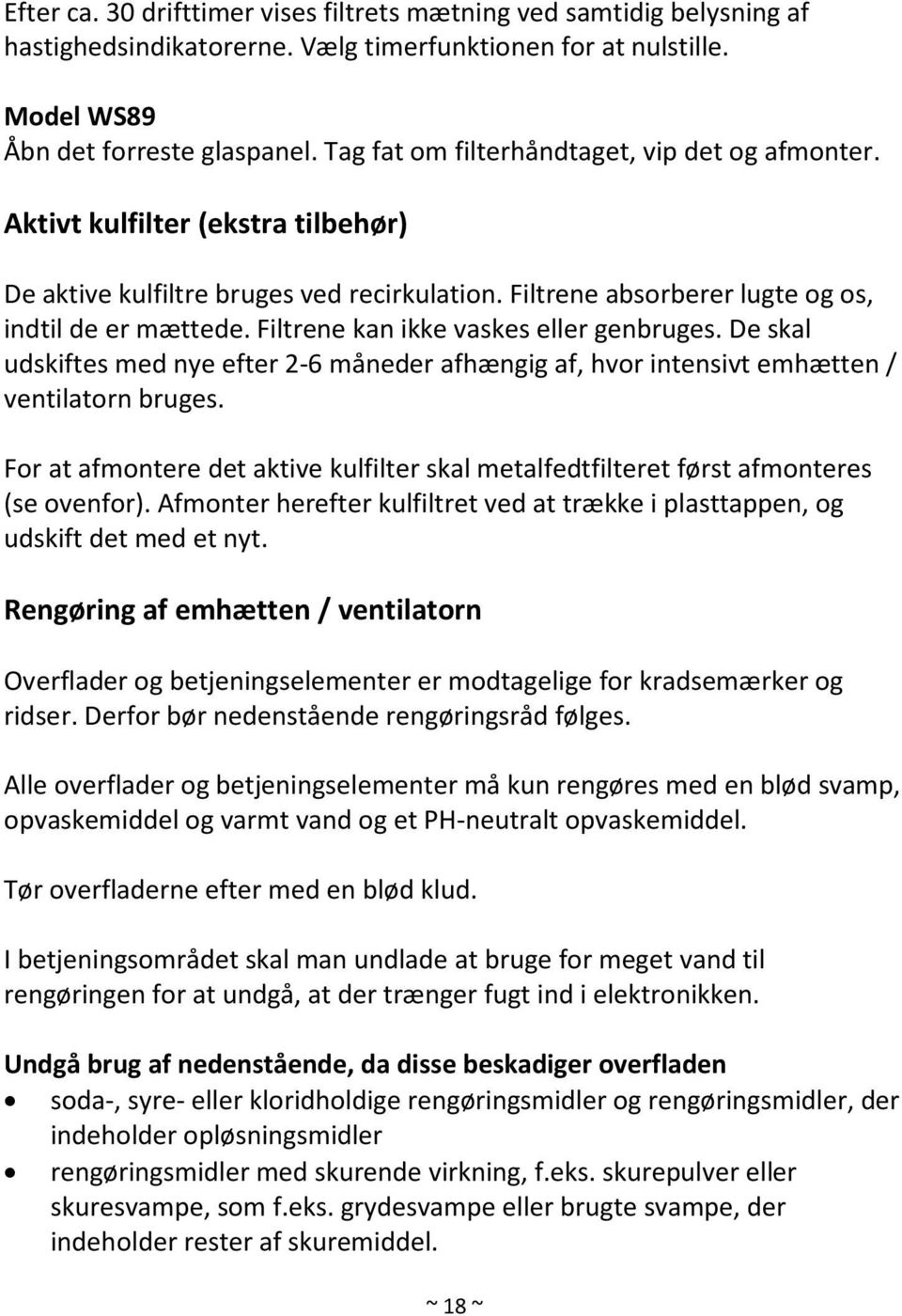 Filtrene kan ikke vaskes eller genbruges. De skal udskiftes med nye efter 2-6 måneder afhængig af, hvor intensivt emhætten / ventilatorn bruges.