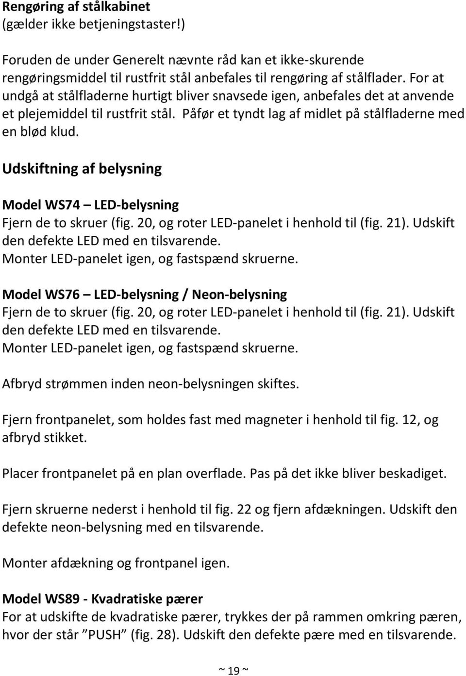 Udskiftning af belysning Model WS74 LED-belysning Fjern de to skruer (fig. 20, og roter LED-panelet i henhold til (fig. 21). Udskift den defekte LED med en tilsvarende.