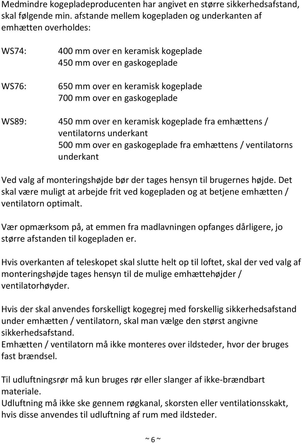 gaskogeplade WS89: 450 mm over en keramisk kogeplade fra emhættens / ventilatorns underkant 500 mm over en gaskogeplade fra emhættens / ventilatorns underkant Ved valg af monteringshøjde bør der