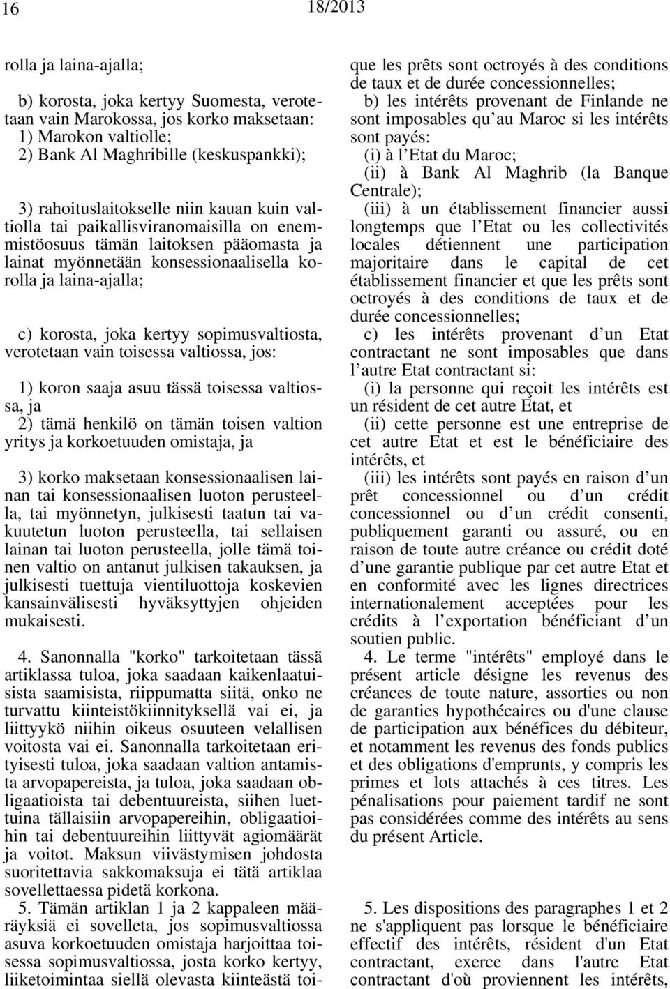 sopimusvaltiosta, verotetaan vain toisessa valtiossa, jos: 1) koron saaja asuu tässä toisessa valtiossa, ja 2) tämä henkilö on tämän toisen valtion yritys ja korkoetuuden omistaja, ja 3) korko