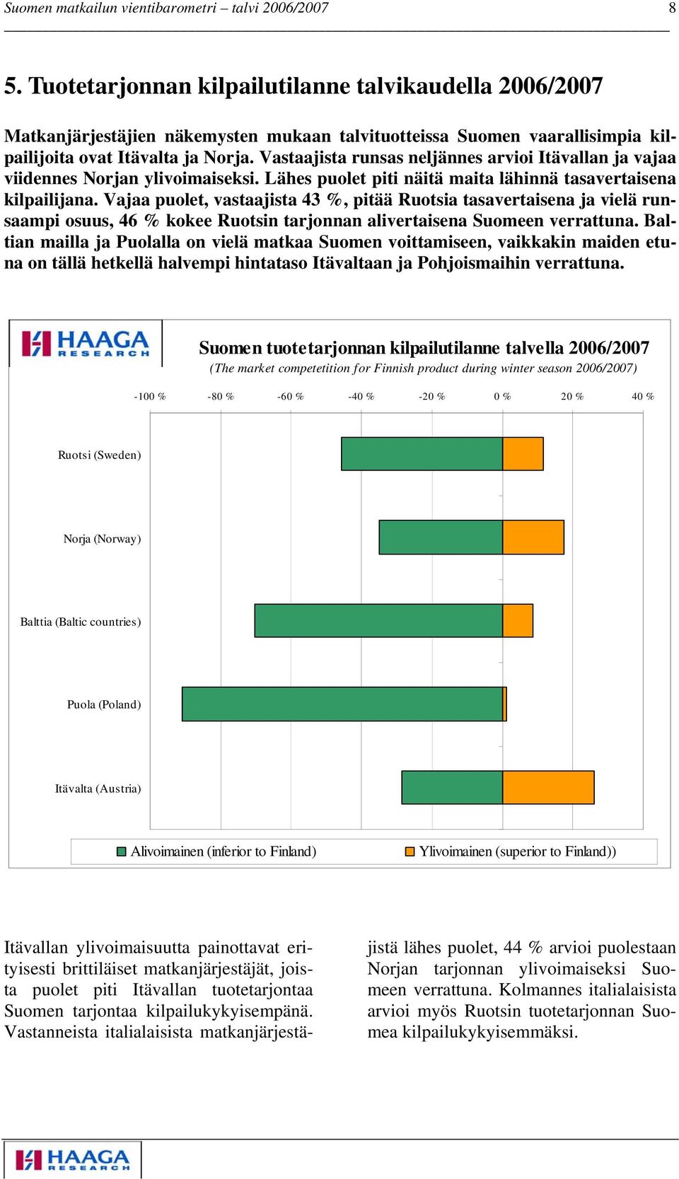 Vajaa puolet, vastaajista 43 %, pitää Ruotsia tasavertaisena ja vielä runsaampi osuus, 46 % kokee Ruotsin tarjonnan alivertaisena Suomeen verrattuna.