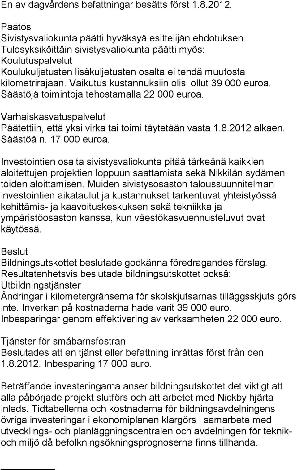 Säästöjä toimintoja tehostamalla 22 000 euroa. Varhaiskasvatuspalvelut Päätettiin, että yksi virka tai toimi täytetään vasta 1.8.2012 alkaen. Säästöä n. 17 000 euroa.