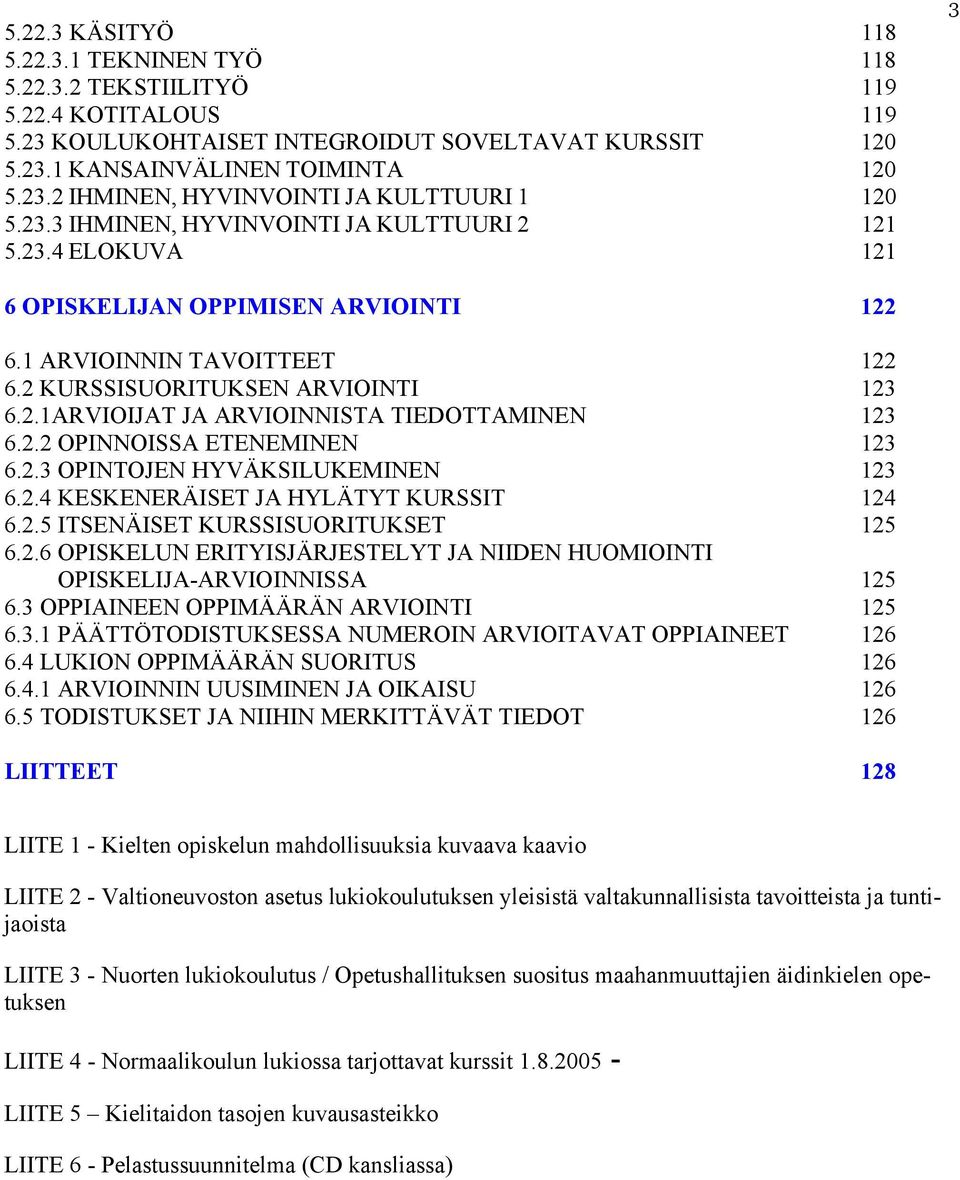 2.2 OPINNOISSA ETENEMINEN 123 6.2.3 OPINTOJEN HYVÄKSILUKEMINEN 123 6.2.4 KESKENERÄISET JA HYLÄTYT KURSSIT 124 6.2.5 ITSENÄISET KURSSISUORITUKSET 125 6.2.6 OPISKELUN ERITYISJÄRJESTELYT JA NIIDEN HUOMIOINTI OPISKELIJA-ARVIOINNISSA 125 6.