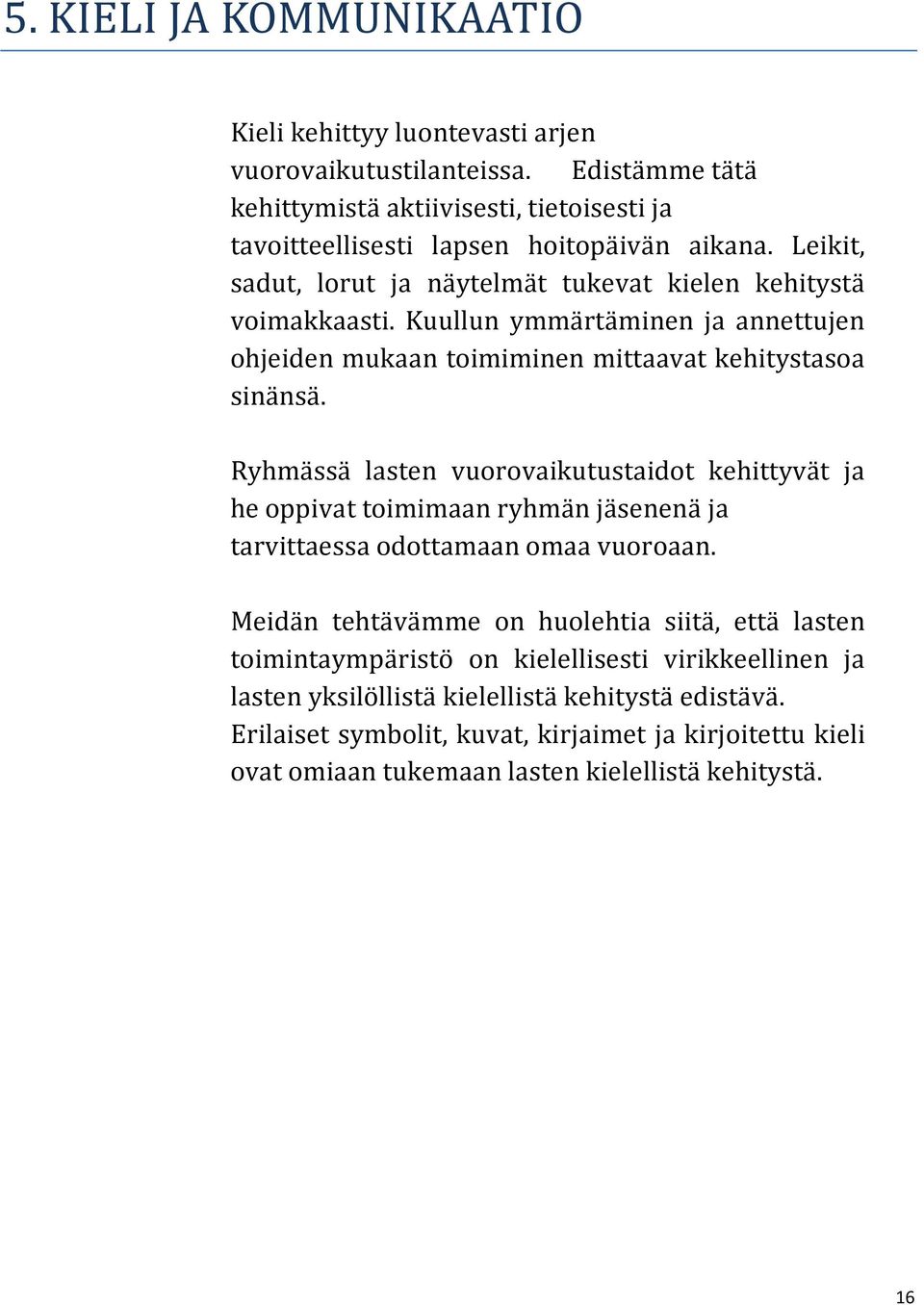 Ryhmässä lasten vuorovaikutustaidot kehittyvät ja he oppivat toimimaan ryhmän jäsenenä ja tarvittaessa odottamaan omaa vuoroaan.