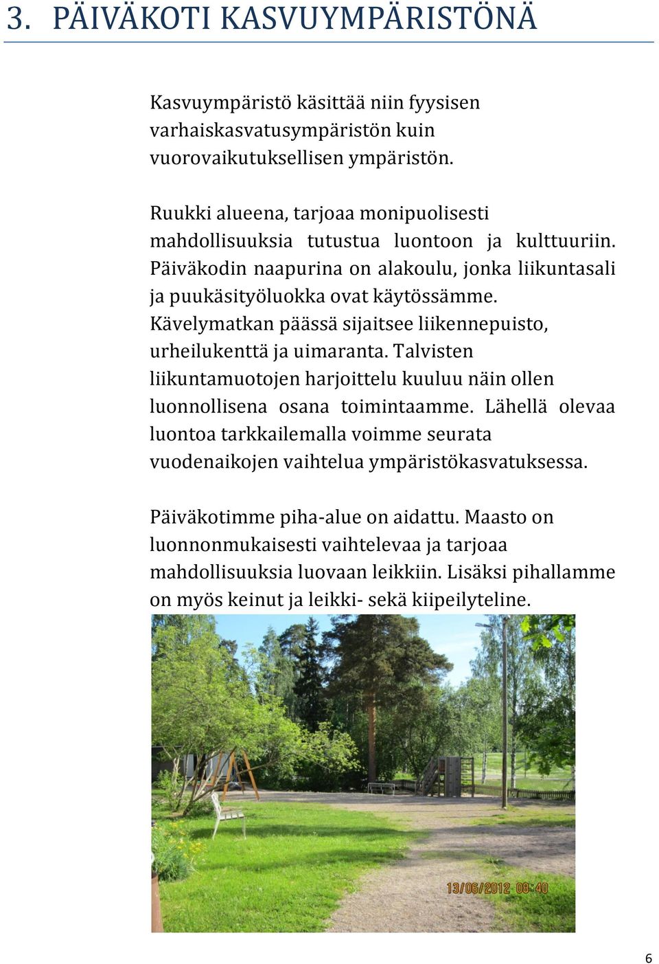 Kävelymatkan päässä sijaitsee liikennepuisto, urheilukenttä ja uimaranta. Talvisten liikuntamuotojen harjoittelu kuuluu näin ollen luonnollisena osana toimintaamme.