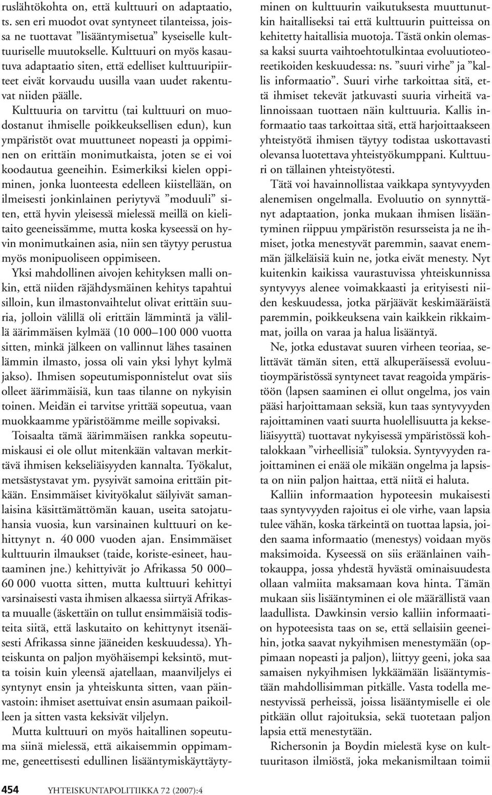 Kulttuuria on tarvittu (tai kulttuuri on muodostanut ihmiselle poikkeuksellisen edun), kun ympäristöt ovat muuttuneet nopeasti ja oppiminen on erittäin monimutkaista, joten se ei voi koodautua