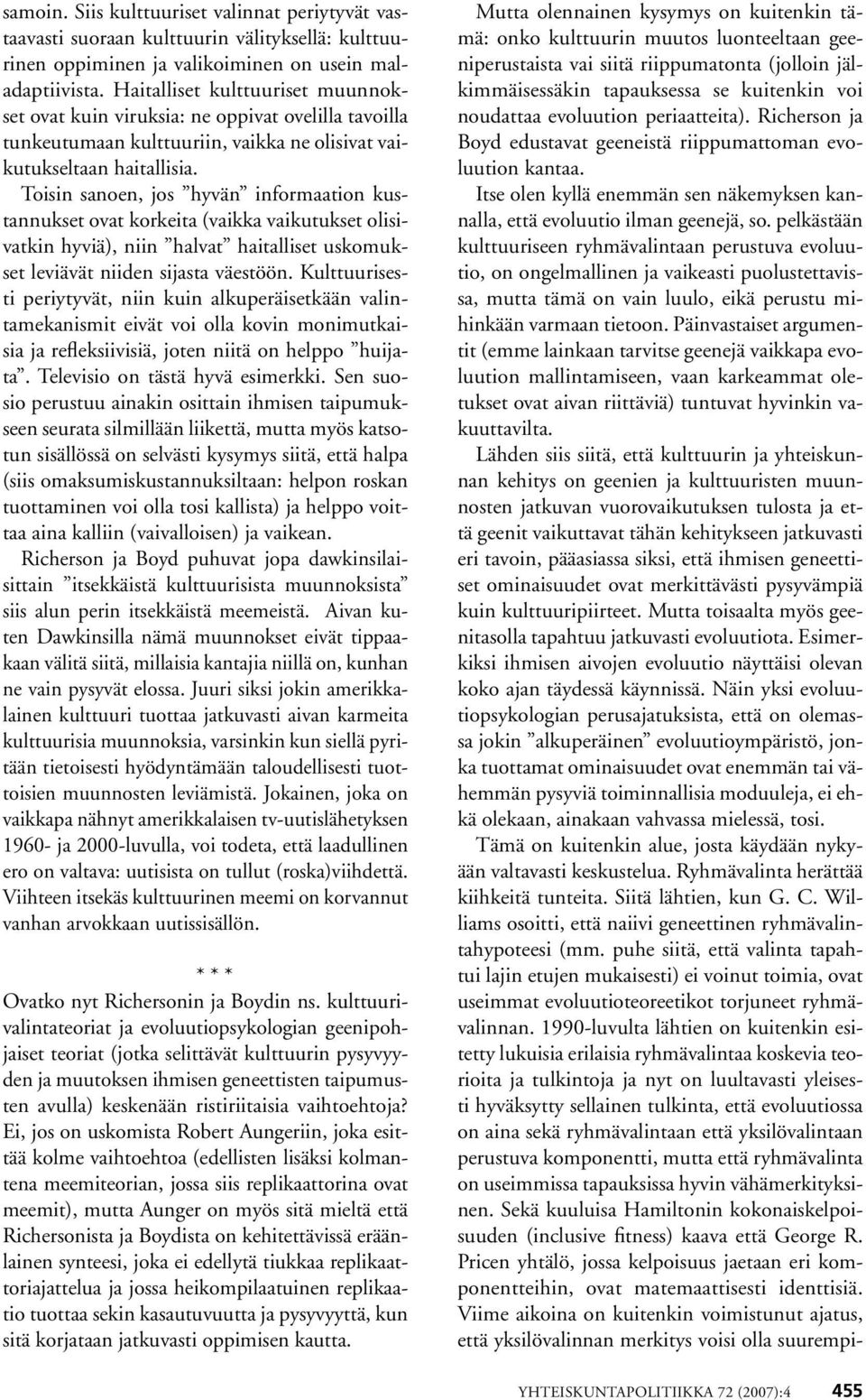 Toisin sanoen, jos hyvän informaation kustannukset ovat korkeita (vaikka vaikutukset olisivatkin hyviä), niin halvat haitalliset uskomukset leviävät niiden sijasta väestöön.