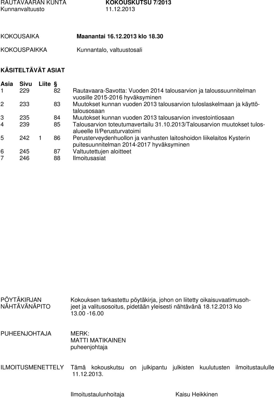 Muutokset kunnan vuoden 2013 talousarvion tuloslaskelmaan ja käyttötalousosaan 3 235 84 Muutokset kunnan vuoden 2013 talousarvion investointiosaan 4 239 85 Talousarvion toteutumavertailu 31.10.