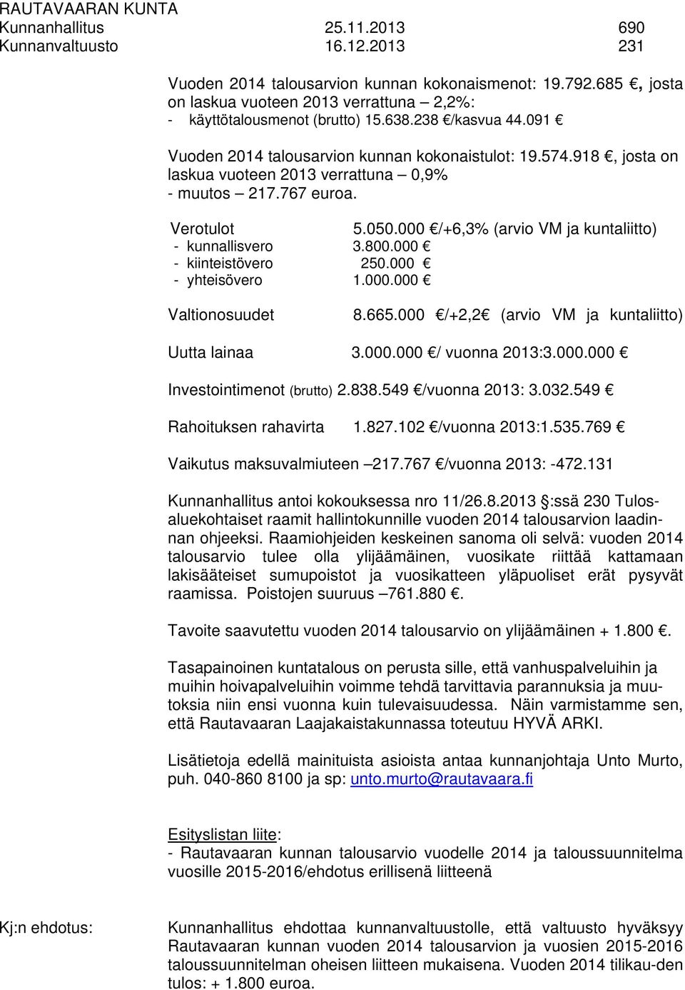 000 /+6,3% (arvio VM ja kuntaliitto) - kunnallisvero 3.800.000 - kiinteistövero 250.000 - yhteisövero 1.000.000 Valtionosuudet 8.665.000 /+2,2 (arvio VM ja kuntaliitto) Uutta lainaa 3.000.000 / vuonna 2013:3.