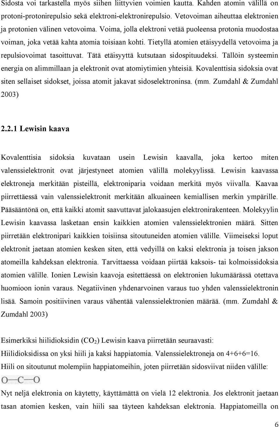 Tietyllä atomien etäisyydellä vetovoima ja repulsiovoimat tasoittuvat. Tätä etäisyyttä kutsutaan sidospituudeksi. Tällöin systeemin energia on alimmillaan ja elektronit ovat atomiytimien yhteisiä.