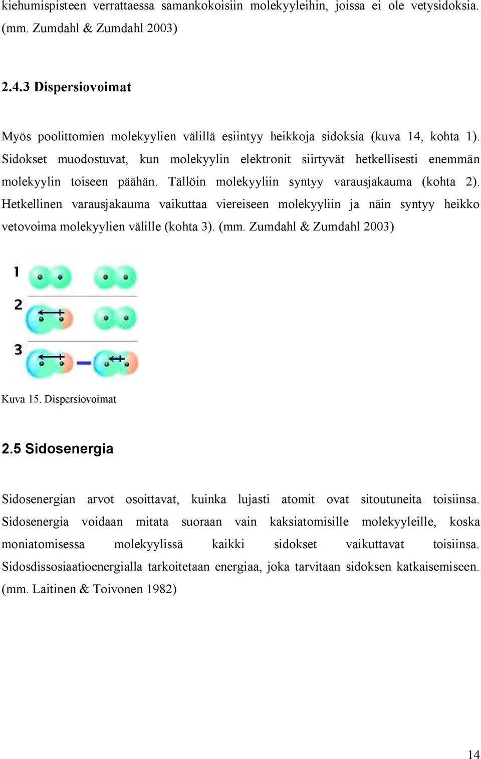 Sidokset muodostuvat, kun molekyylin elektronit siirtyvät hetkellisesti enemmän molekyylin toiseen päähän. Tällöin molekyyliin syntyy varausjakauma (kohta 2).