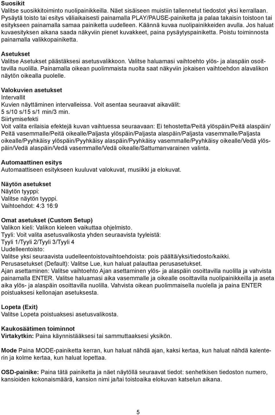 Jos haluat kuvaesityksen aikana saada näkyviin pienet kuvakkeet, paina pysäytyspainiketta. Poistu toiminnosta painamalla valikkopainiketta. Asetukset Valitse Asetukset päästäksesi asetusvalikkoon.