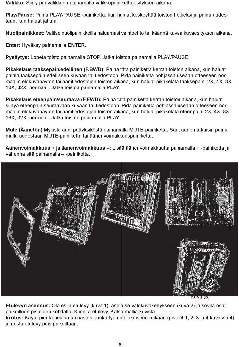 Jatka toistoa painamalla PLAY/PAUSE. Pikakelaus taaksepäin/edellinen (F.BWD): Paina tätä painiketta kerran toiston aikana, kun haluat palata taaksepäin edelliseen kuvaan tai tiedostoon.