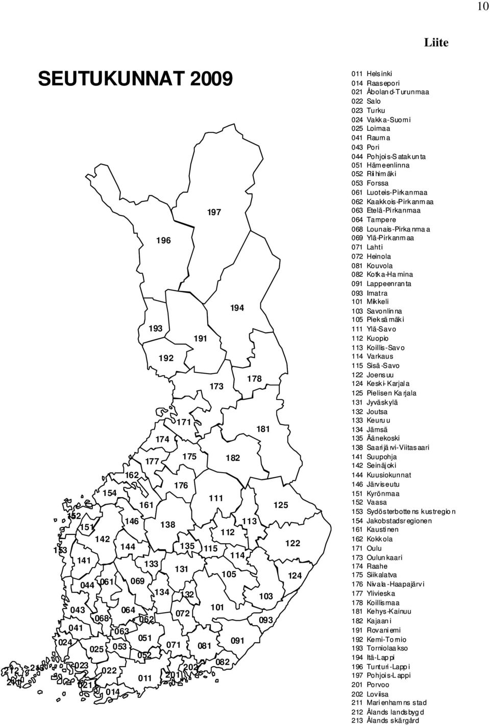 025 Loimaa 041 Rauma 043 Pori 044 Pohjois-S atakunta 051 Hämeenlinna 052 Riihimäki 053 Forssa 061 Luoteis-Pirkanmaa 062 Kaakkois-Pirkanmaa 063 Etelä-Pirkanmaa 064 Tampere 068 Lounais-Pirkanmaa 069