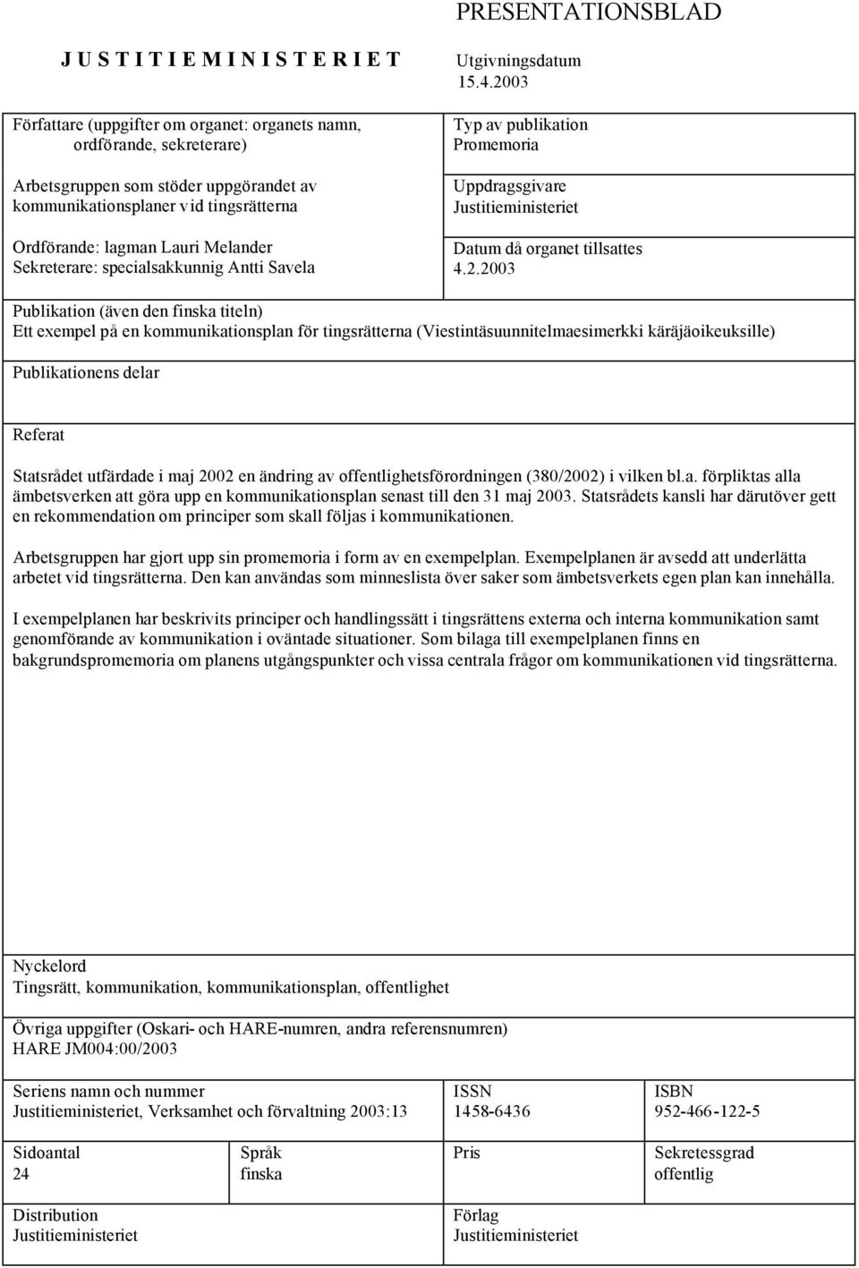 2003 Typ av publikation Promemoria Uppdragsgivare Justitieministeriet Datum då organet tillsattes 4.2.2003 Publikation (även den finska titeln) Ett exempel på en kommunikationsplan för tingsrätterna