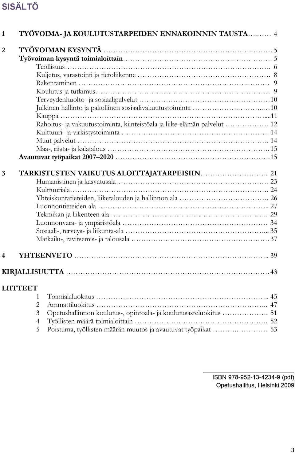 ..11 Rahoitus- ja vakuutustoiminta, kiinteistöala ja liike-elämän palvelut 12 Kulttuuri- ja virkistystoiminta. 14 Muut palvelut. 14 Maa-, riista- ja kalatalous. 15 Avautuvat työpaikat 2007 2020.