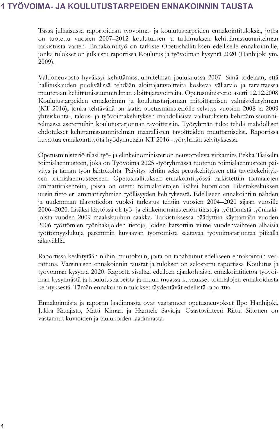 Ennakointityö on tarkiste Opetushallituksen edelliselle ennakoinnille, jonka tulokset on julkaistu raportissa Koulutus ja työvoiman kysyntä 2020 (Hanhijoki ym. 2009).