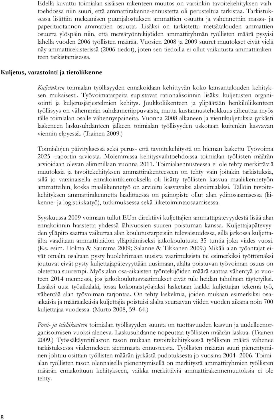 Lisäksi on tarkistettu metsätalouden ammattien osuutta ylöspäin niin, että metsätyöntekijöiden ammattiryhmän työllisten määrä pysyisi lähellä vuoden 2006 työllisten määrää.