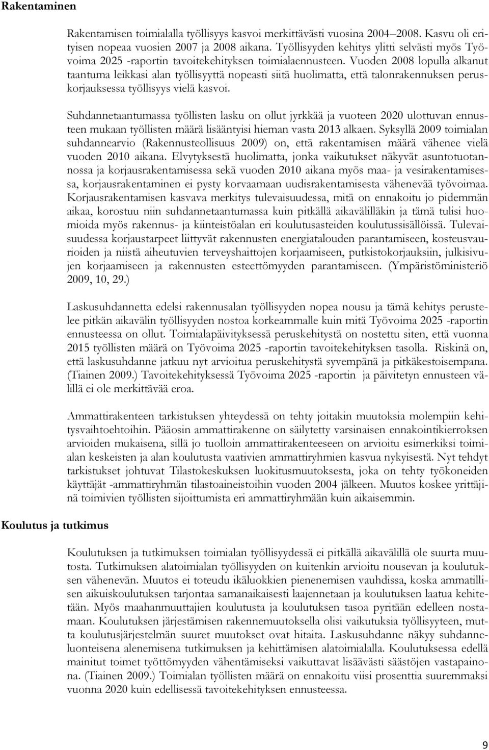 Vuoden 2008 lopulla alkanut taantuma leikkasi alan työllisyyttä nopeasti siitä huolimatta, että talonrakennuksen peruskorjauksessa työllisyys vielä kasvoi.