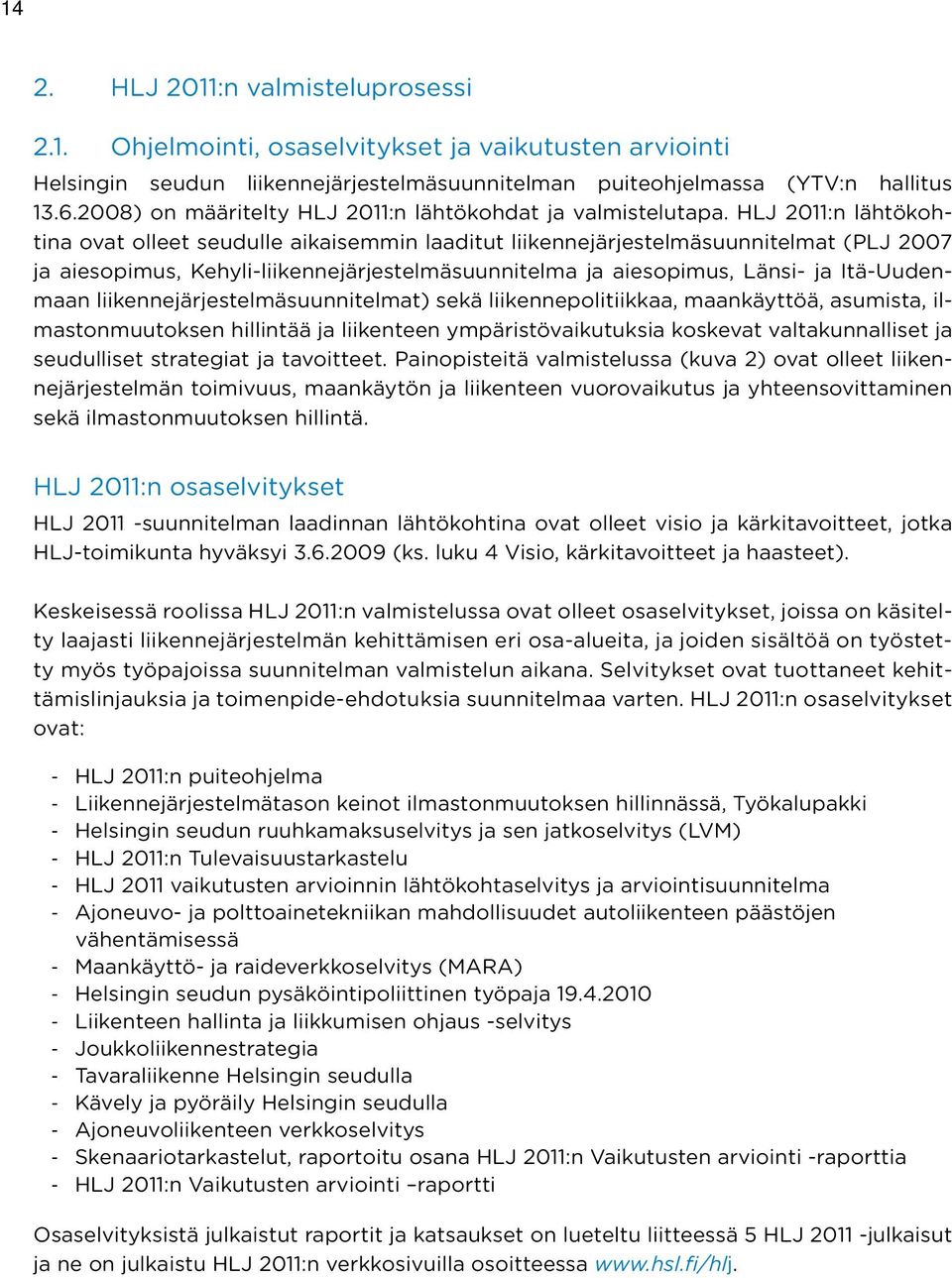 HLJ 2011:n lähtökohtina ovat olleet seudulle aikaisemmin laaditut liikennejärjestelmäsuunnitelmat (PLJ 2007 ja aiesopimus, Kehyli-liikennejärjestelmäsuunnitelma ja aiesopimus, Länsi- ja Itä-Uudenmaan