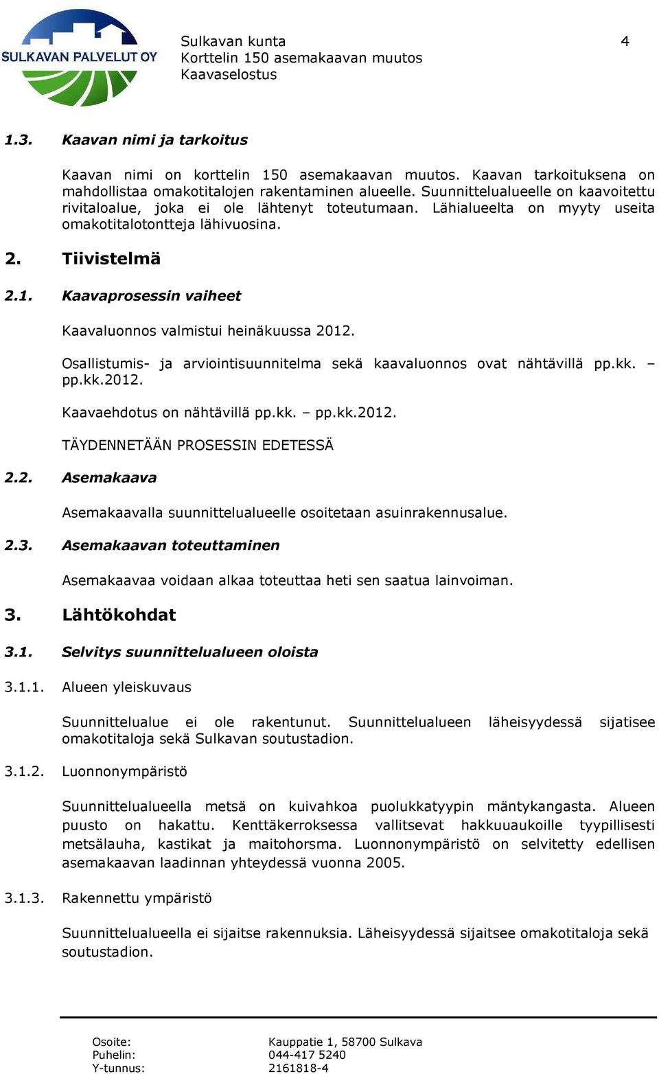 Kaavaprosessin vaiheet Kaavaluonnos valmistui heinäkuussa 2012. Osallistumis- ja arviointisuunnitelma sekä kaavaluonnos ovat nähtävillä pp.kk. pp.kk.2012. Kaavaehdotus on nähtävillä pp.kk. pp.kk.2012. TÄYDENNETÄÄN PROSESSIN EDETESSÄ 2.