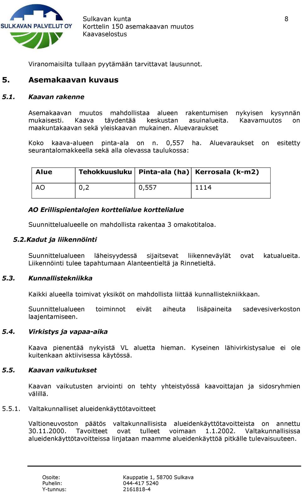 Aluevaraukset on esitetty seurantalomakkeella sekä alla olevassa taulukossa: Alue Tehokkuusluku Pinta-ala (ha) Kerrosala (k-m2) AO 0,2 0,557 1114 AO Erillispientalojen korttelialue korttelialue