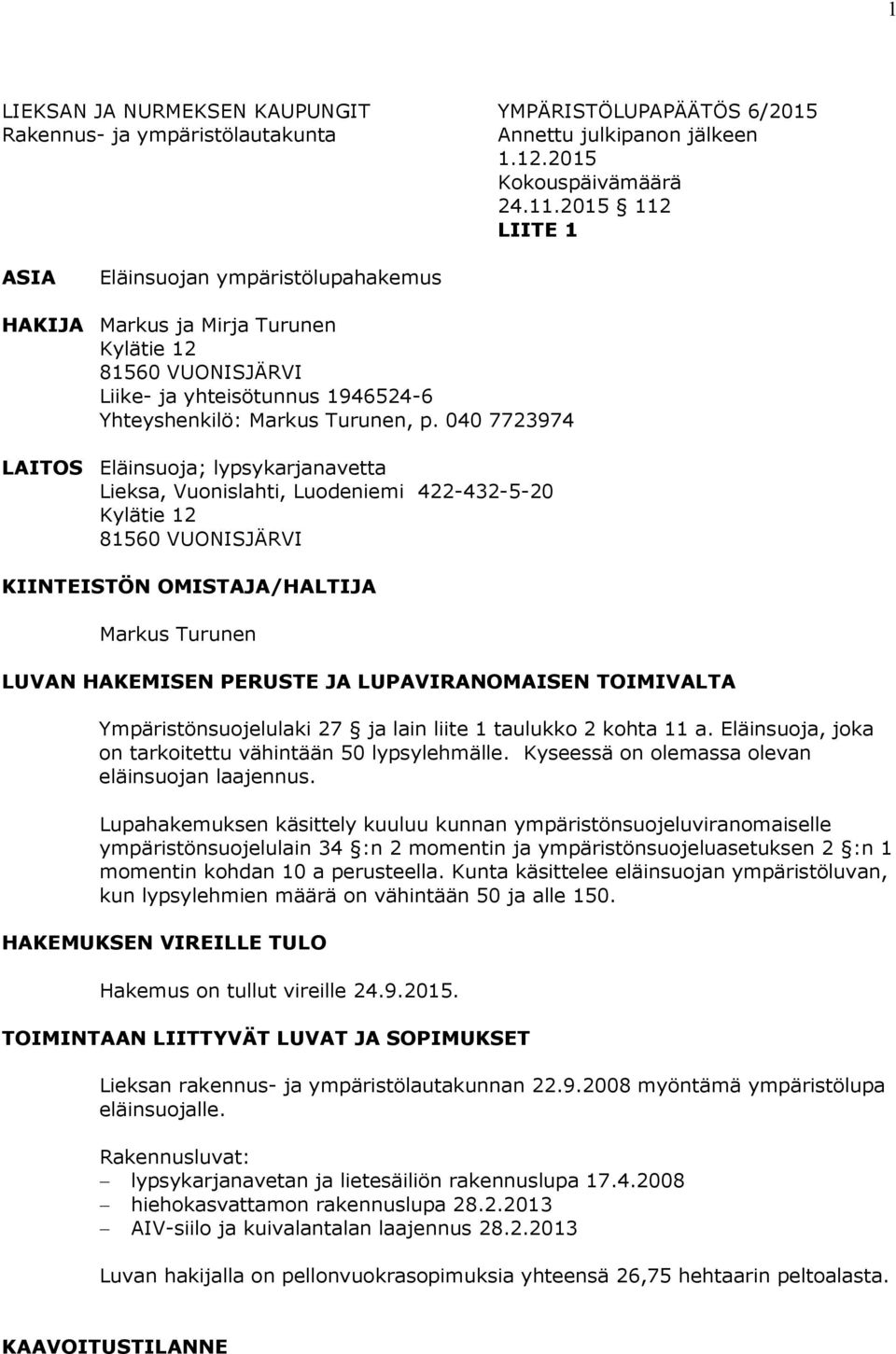 040 7723974 LAITOS Eläinsuoja; lypsykarjanavetta Lieksa, Vuonislahti, Luodeniemi 422-432-5-20 Kylätie 12 81560 VUONISJÄRVI KIINTEISTÖN OMISTAJA/HALTIJA Markus Turunen LUVAN HAKEMISEN PERUSTE JA