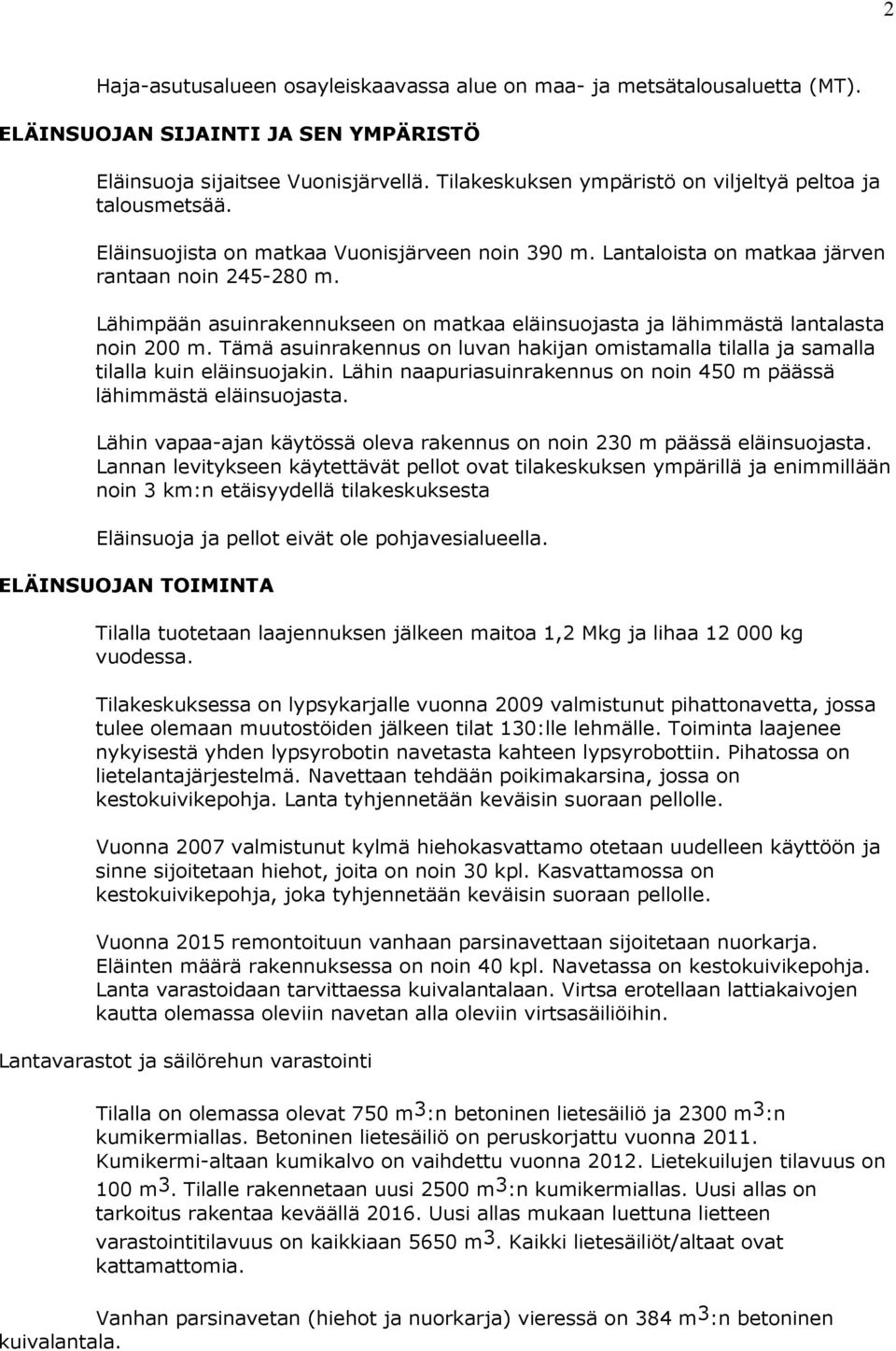 Lähimpään asuinrakennukseen on matkaa eläinsuojasta ja lähimmästä lantalasta noin 200 m. Tämä asuinrakennus on luvan hakijan omistamalla tilalla ja samalla tilalla kuin eläinsuojakin.