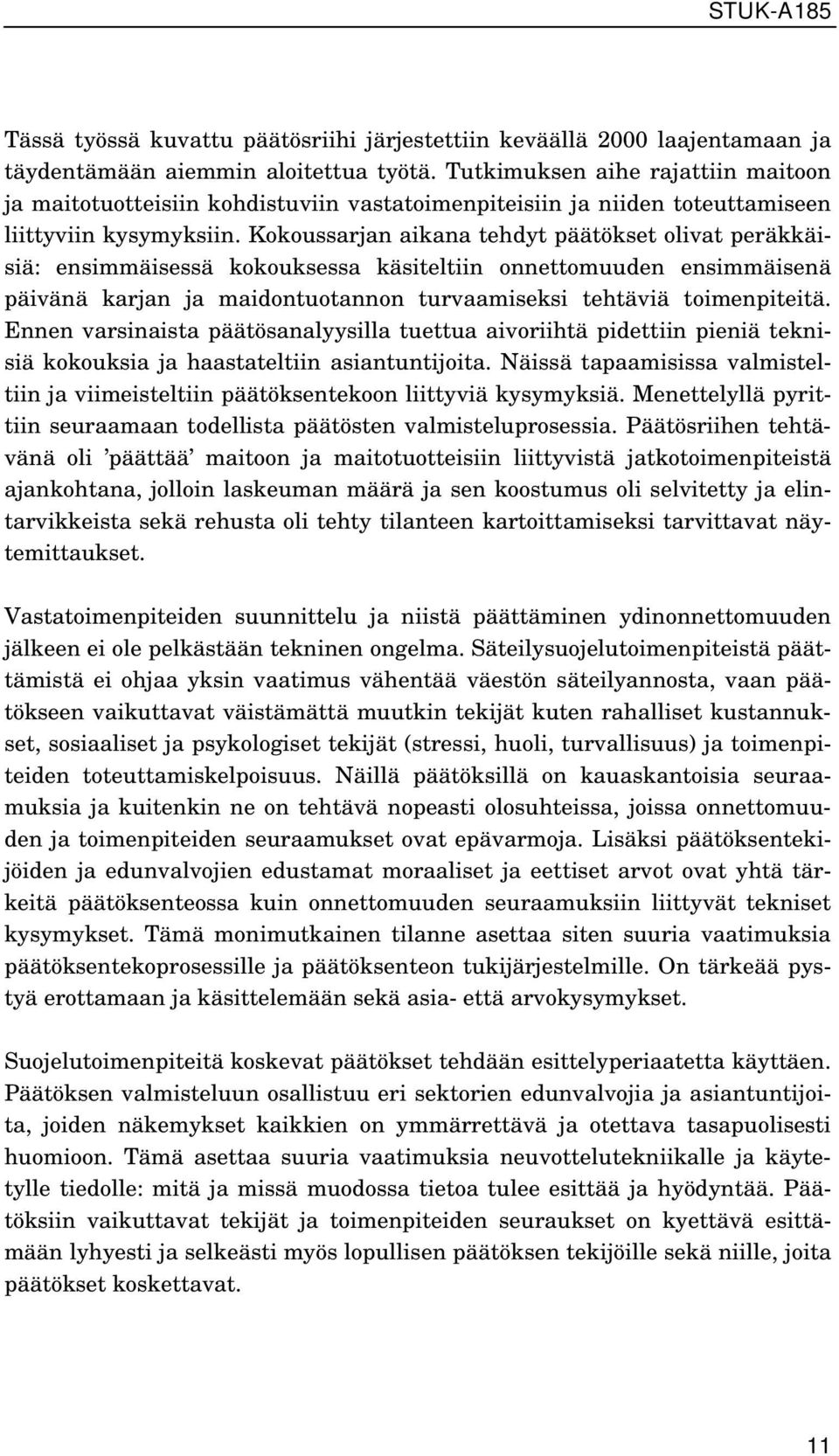 Kokoussarjan aikana tehdyt päätökset olivat peräkkäisiä: ensimmäisessä kokouksessa käsiteltiin onnettomuuden ensimmäisenä päivänä karjan ja maidontuotannon turvaamiseksi tehtäviä toimenpiteitä.