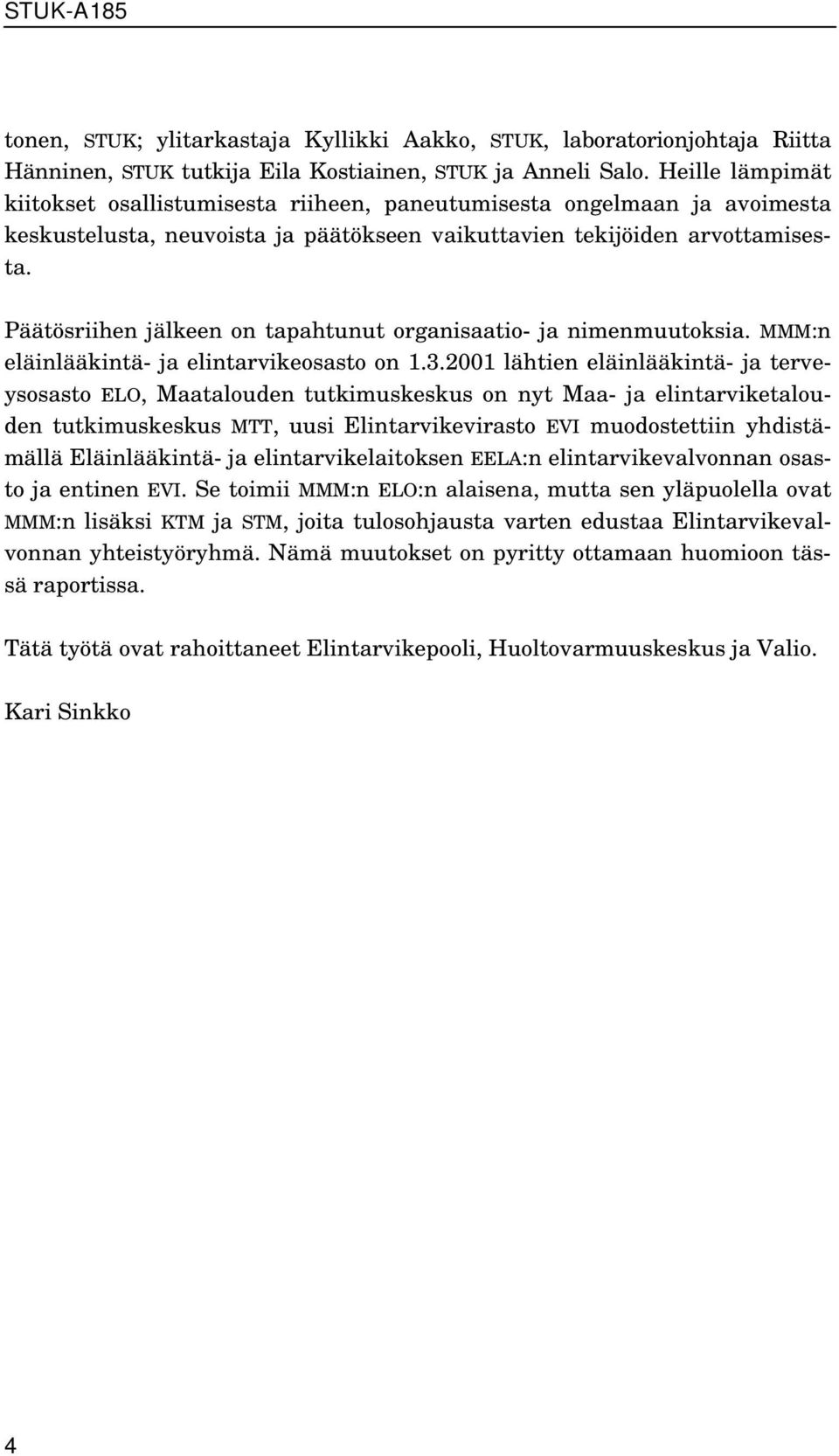 Päätösriihen jälkeen on tapahtunut organisaatio- ja nimenmuutoksia. MMM:n eläinlääkintä- ja elintarvikeosasto on 1.3.