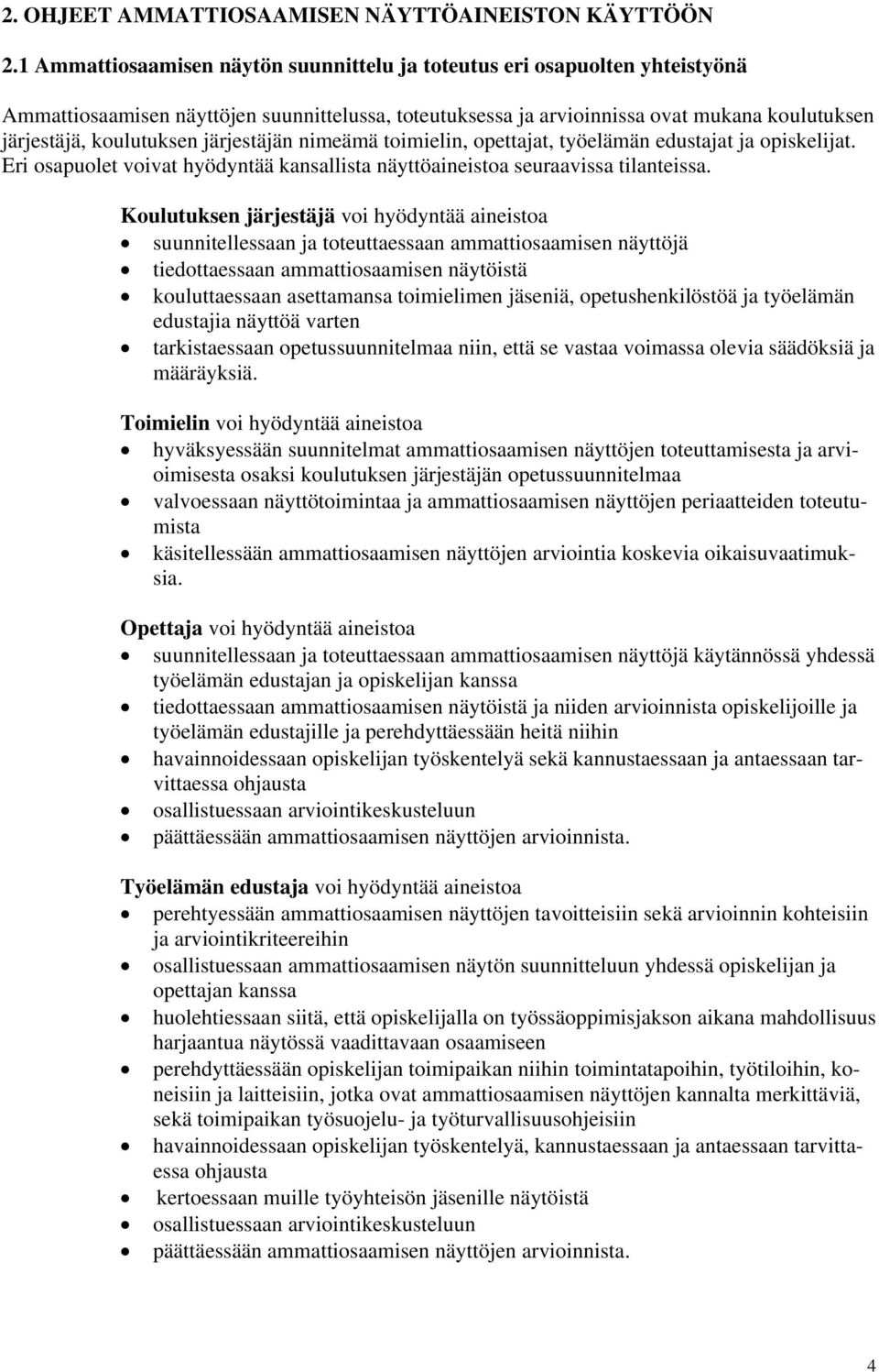 järjestäjän nimeämä toimielin, opettajat, työelämän edustajat ja opiskelijat. Eri osapuolet voivat hyödyntää kansallista näyttöaineistoa seuraavissa tilanteissa.