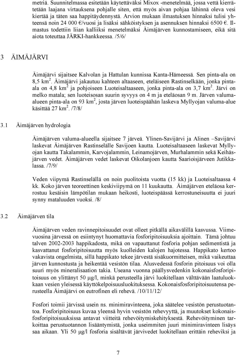 Arvion mukaan ilmastuksen hinnaksi tulisi yhteensä noin 24 000 /vuosi ja lisäksi sähköistyksen ja asennuksen hinnaksi 6500.