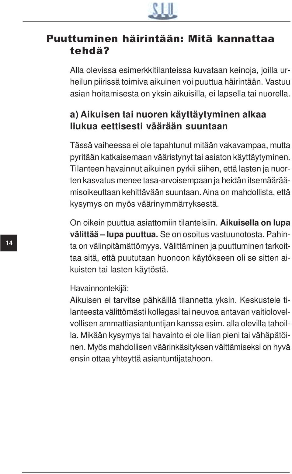 a) Aikuisen tai nuoren käyttäytyminen alkaa liukua eettisesti väärään suuntaan Tässä vaiheessa ei ole tapahtunut mitään vakavampaa, mutta pyritään katkaisemaan vääristynyt tai asiaton käyttäytyminen.