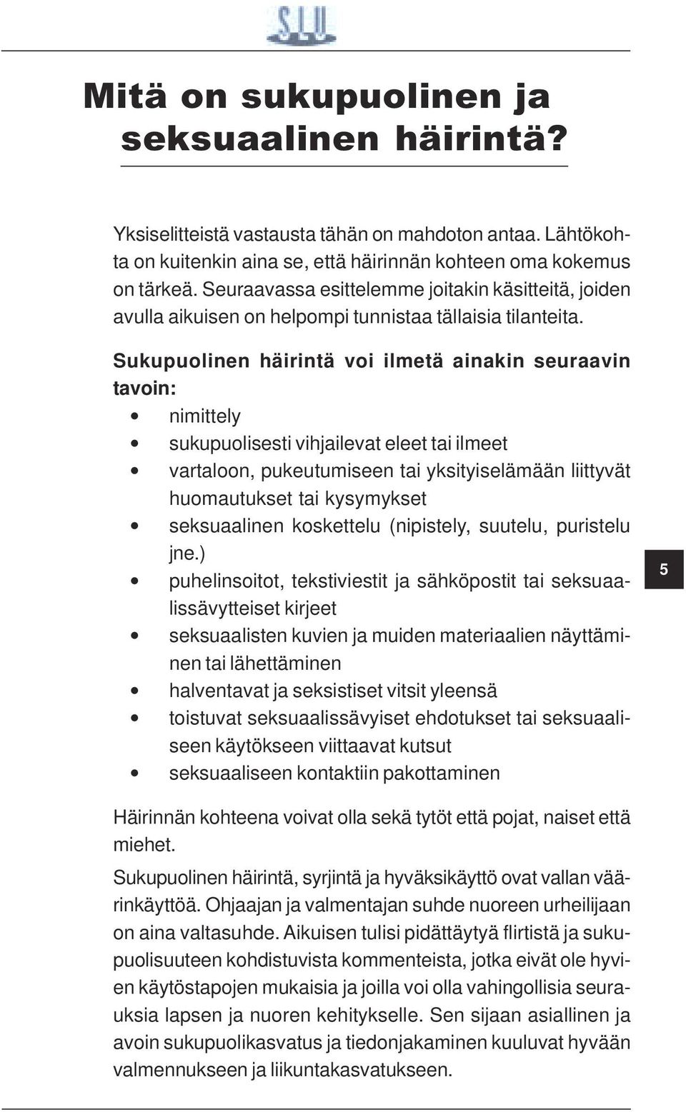 Sukupuolinen häirintä voi ilmetä ainakin seuraavin tavoin: nimittely sukupuolisesti vihjailevat eleet tai ilmeet vartaloon, pukeutumiseen tai yksityiselämään liittyvät huomautukset tai kysymykset