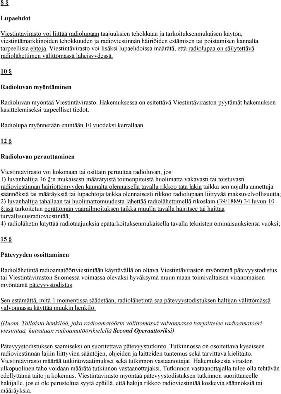 10 Radioluvan myöntäminen Radioluvan myöntää Viestintävirasto. Hakemuksessa on esitettävä Viestintäviraston pyytämät hakemuksen käsittelemiseksi tarpeelliset tiedot.