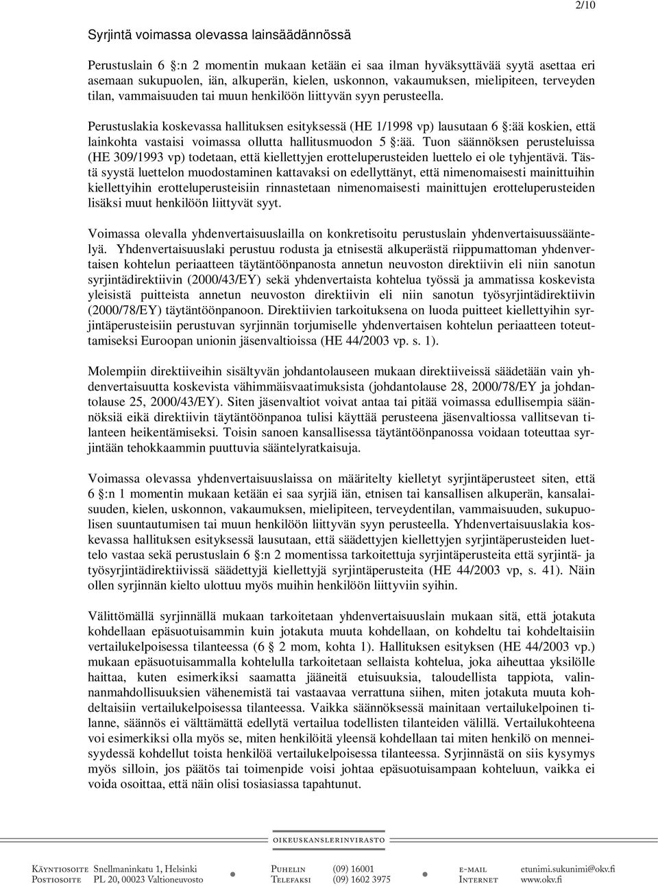 Perustuslakia koskevassa hallituksen esityksessä (HE 1/1998 vp) lausutaan 6 :ää koskien, että lainkohta vastaisi voimassa ollutta hallitusmuodon 5 :ää.