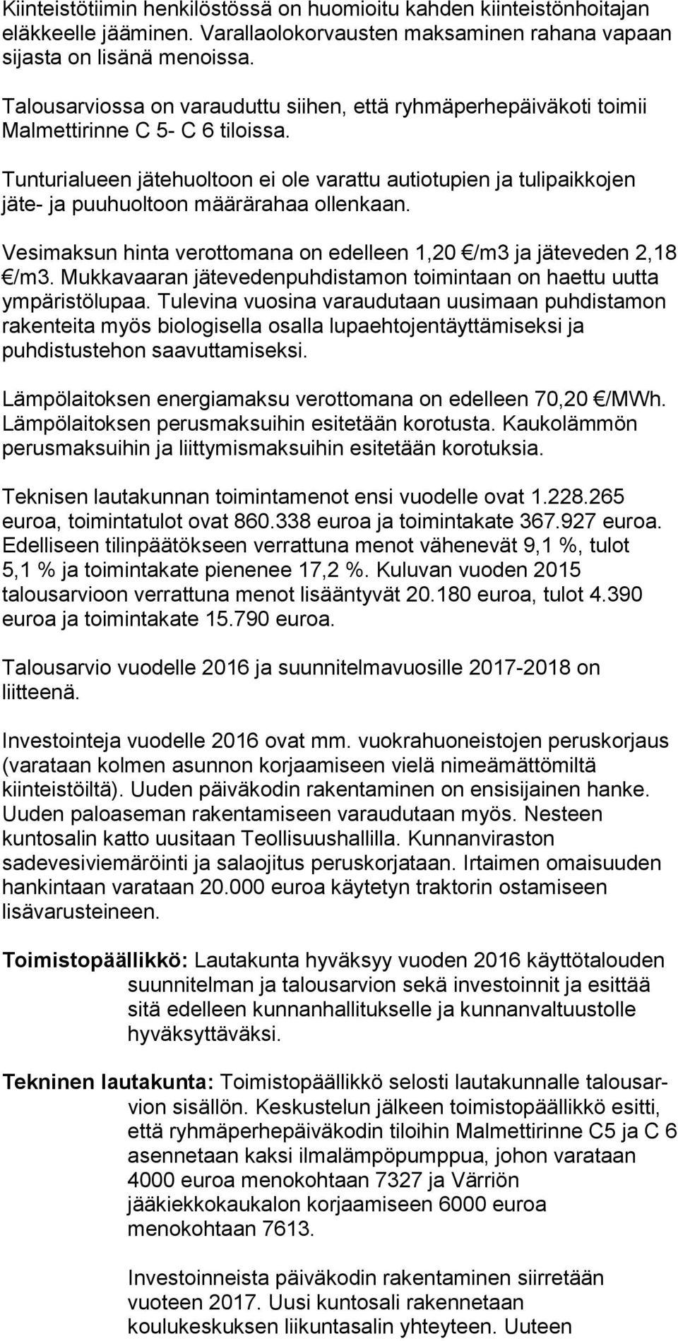 Tunturialueen jätehuoltoon ei ole varattu autiotupien ja tulipaikkojen jäte- ja puuhuoltoon määrärahaa ollenkaan. Vesimaksun hinta verottomana on edelleen 1,20 /m3 ja jäteveden 2,18 /m3.