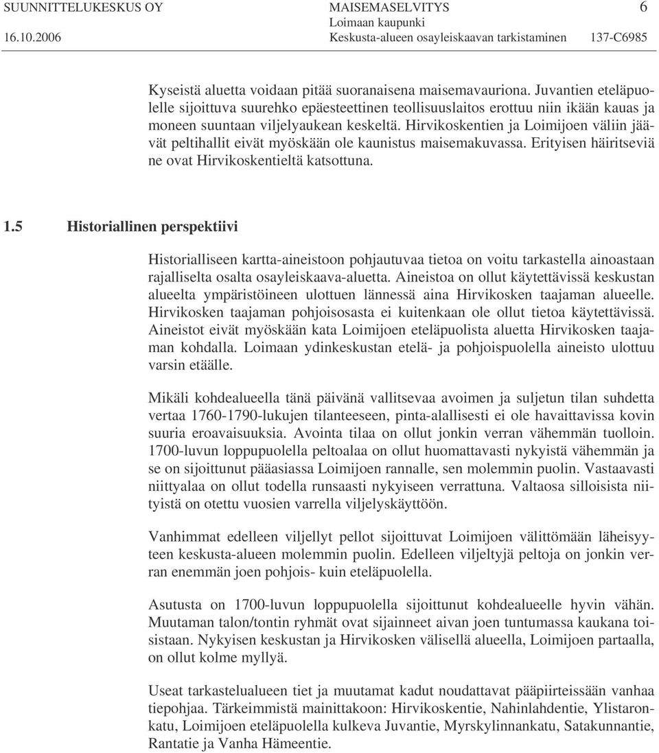 Hirvikoskentien ja Loimijoen väliin jäävät peltihallit eivät myöskään ole kaunistus maisemakuvassa. Erityisen häiritseviä ne ovat Hirvikoskentieltä katsottuna. 1.