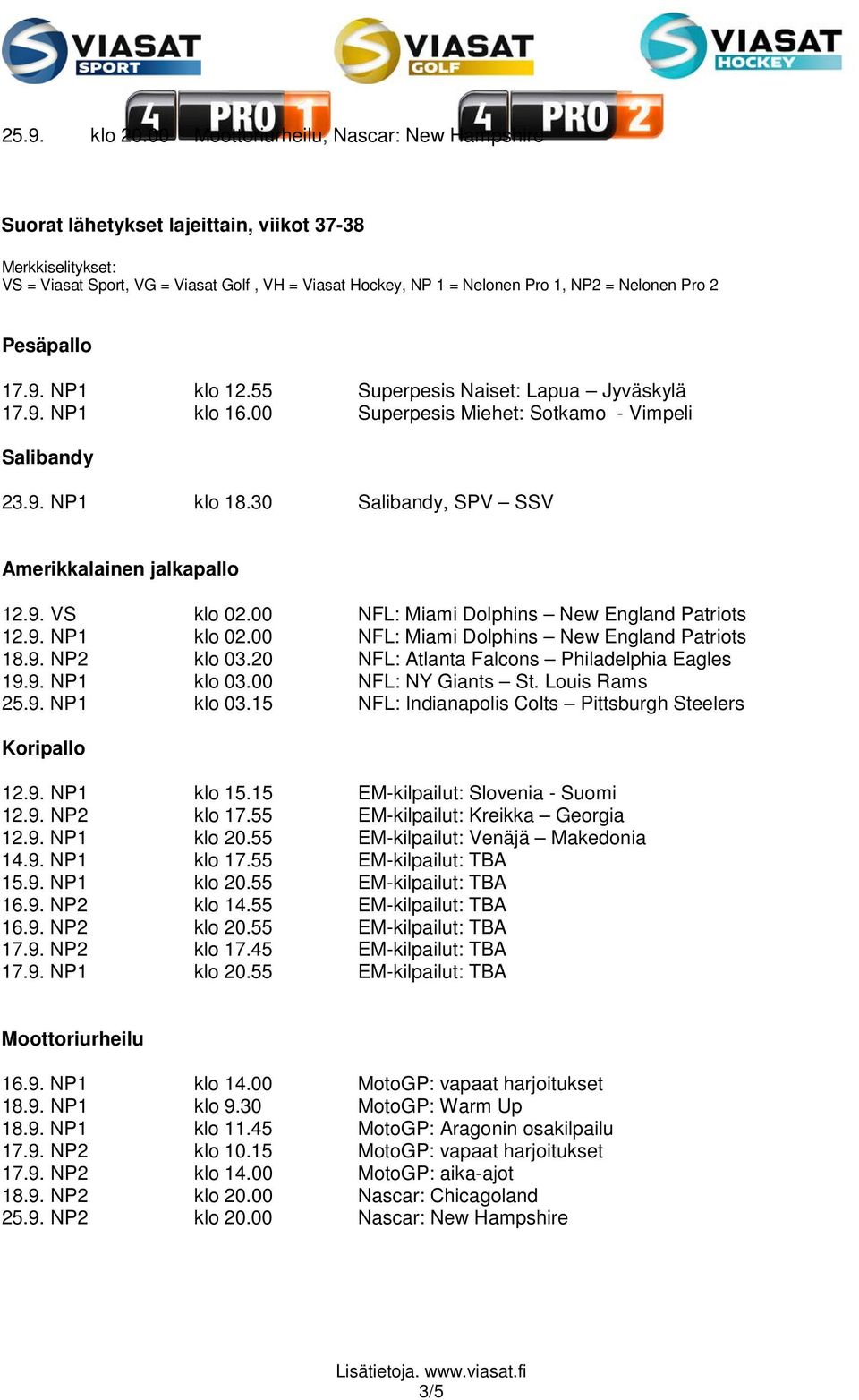 2 Pesäpallo 17.9. NP1 klo 12.55 Superpesis Naiset: Lapua Jyväskylä 17.9. NP1 klo 16.00 Superpesis Miehet: Sotkamo - Vimpeli Salibandy 23.9. NP1 klo 18.