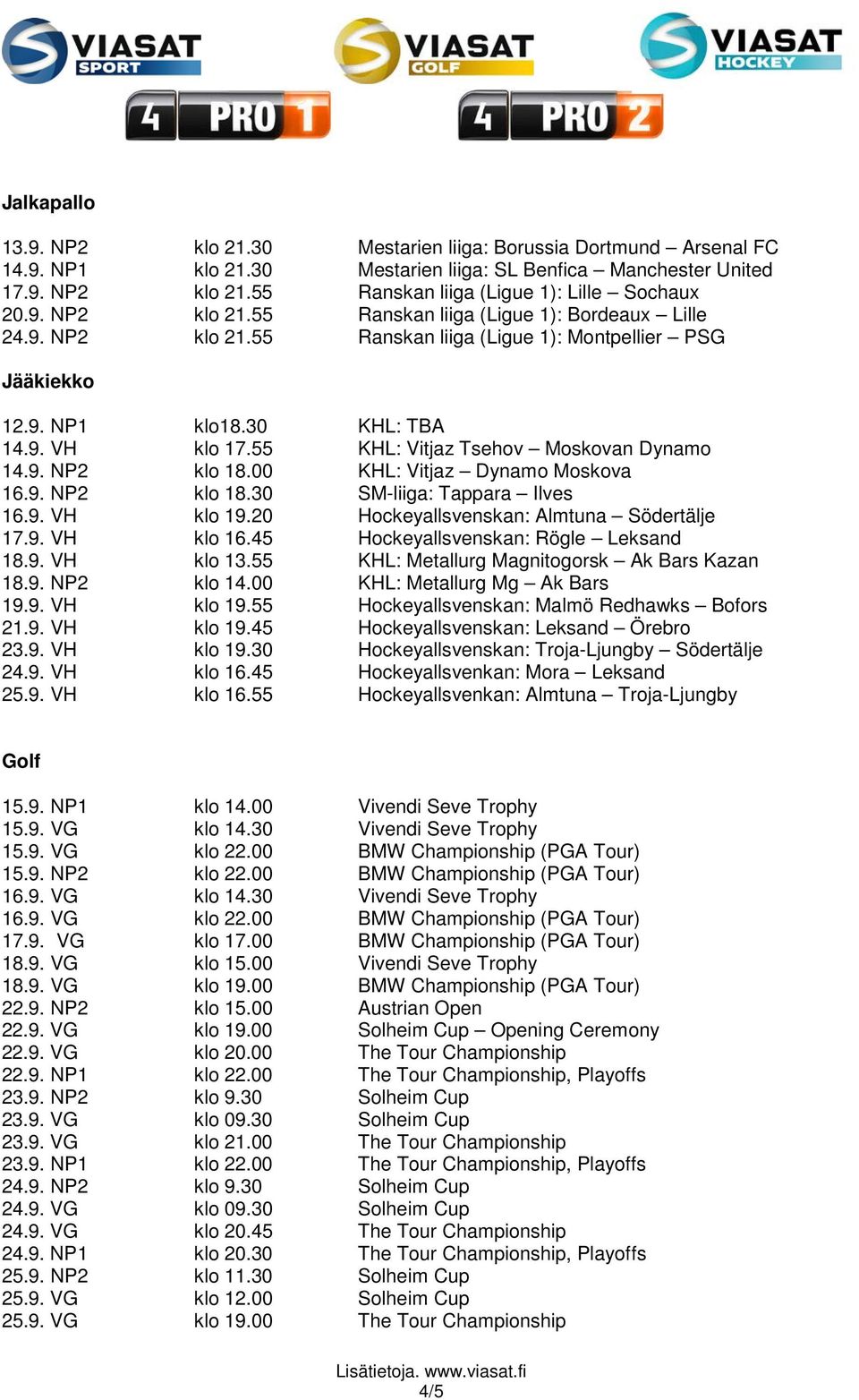 55 KHL: Vitjaz Tsehov Moskovan Dynamo 14.9. NP2 klo 18.00 KHL: Vitjaz Dynamo Moskova 16.9. NP2 klo 18.30 SM-liiga: Tappara Ilves 16.9. VH klo 19.20 Hockeyallsvenskan: Almtuna Södertälje 17.9. VH klo 16.