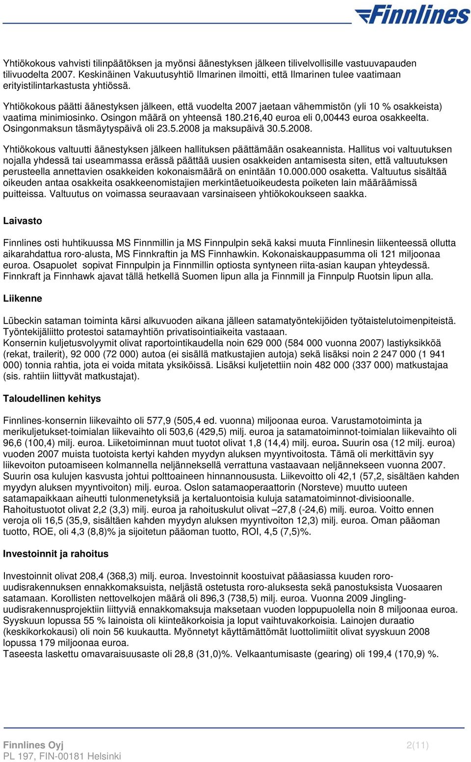 Yhtiökokous päätti äänestyksen jälkeen, että vuodelta 2007 jaetaan vähemmistön (yli 10 % osakkeista) vaatima minimiosinko. Osingon määrä on yhteensä 180.216,40 euroa eli 0,00443 euroa osakkeelta.