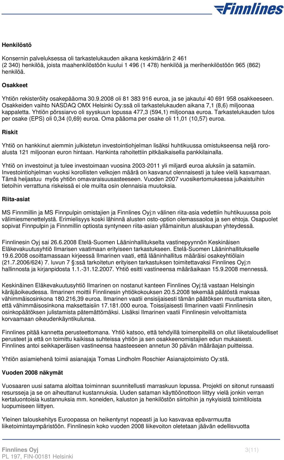 Osakkeiden vaihto NASDAQ OMX Helsinki Oy:ssä oli tarkastelukauden aikana 7,1 (8,6) miljoonaa kappaletta. Yhtiön pörssiarvo oli syyskuun lopussa 477,3 (594,1) miljoonaa euroa.