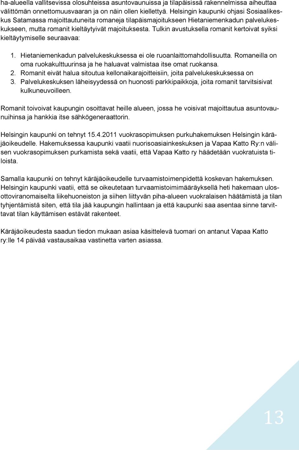 Tulkin avustuksella romanit kertoivat syiksi kieltäytymiselle seuraavaa: 1. Hietaniemenkadun palvelukeskuksessa ei ole ruoanlaittomahdollisuutta.