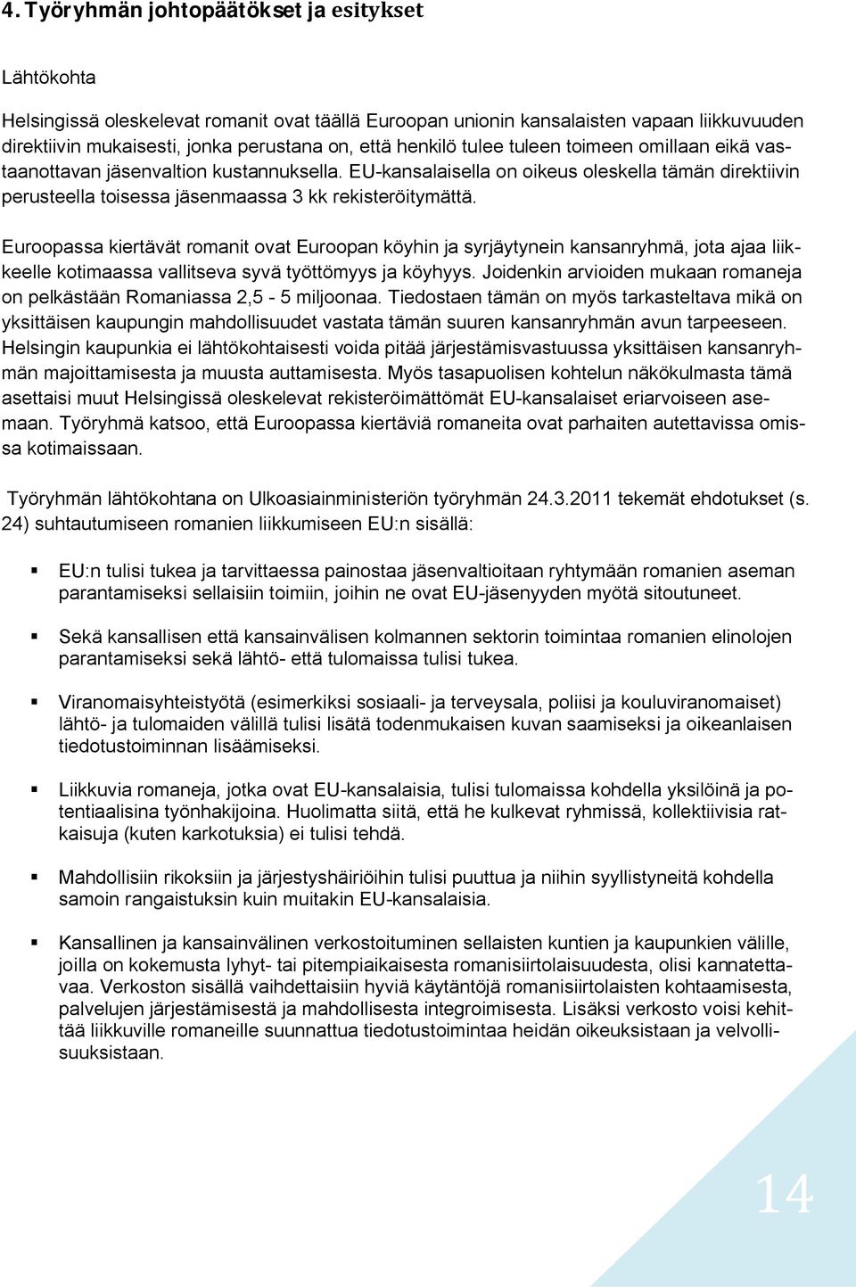 Euroopassa kiertävät romanit ovat Euroopan köyhin ja syrjäytynein kansanryhmä, jota ajaa liikkeelle kotimaassa vallitseva syvä työttömyys ja köyhyys.