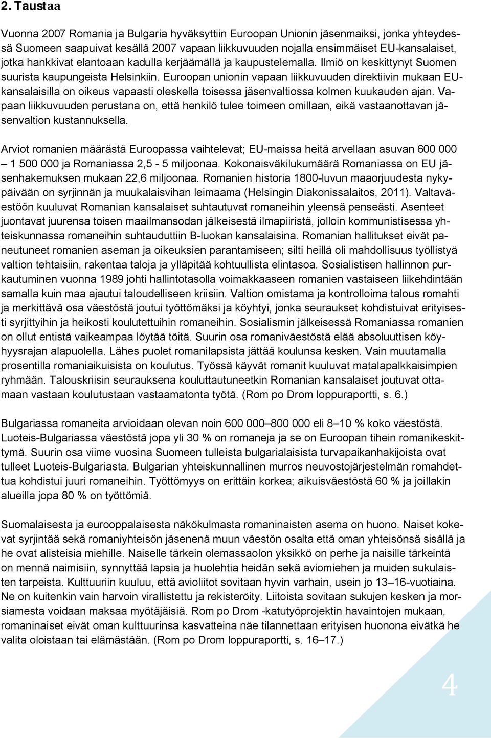 Euroopan unionin vapaan liikkuvuuden direktiivin mukaan EUkansalaisilla on oikeus vapaasti oleskella toisessa jäsenvaltiossa kolmen kuukauden ajan.