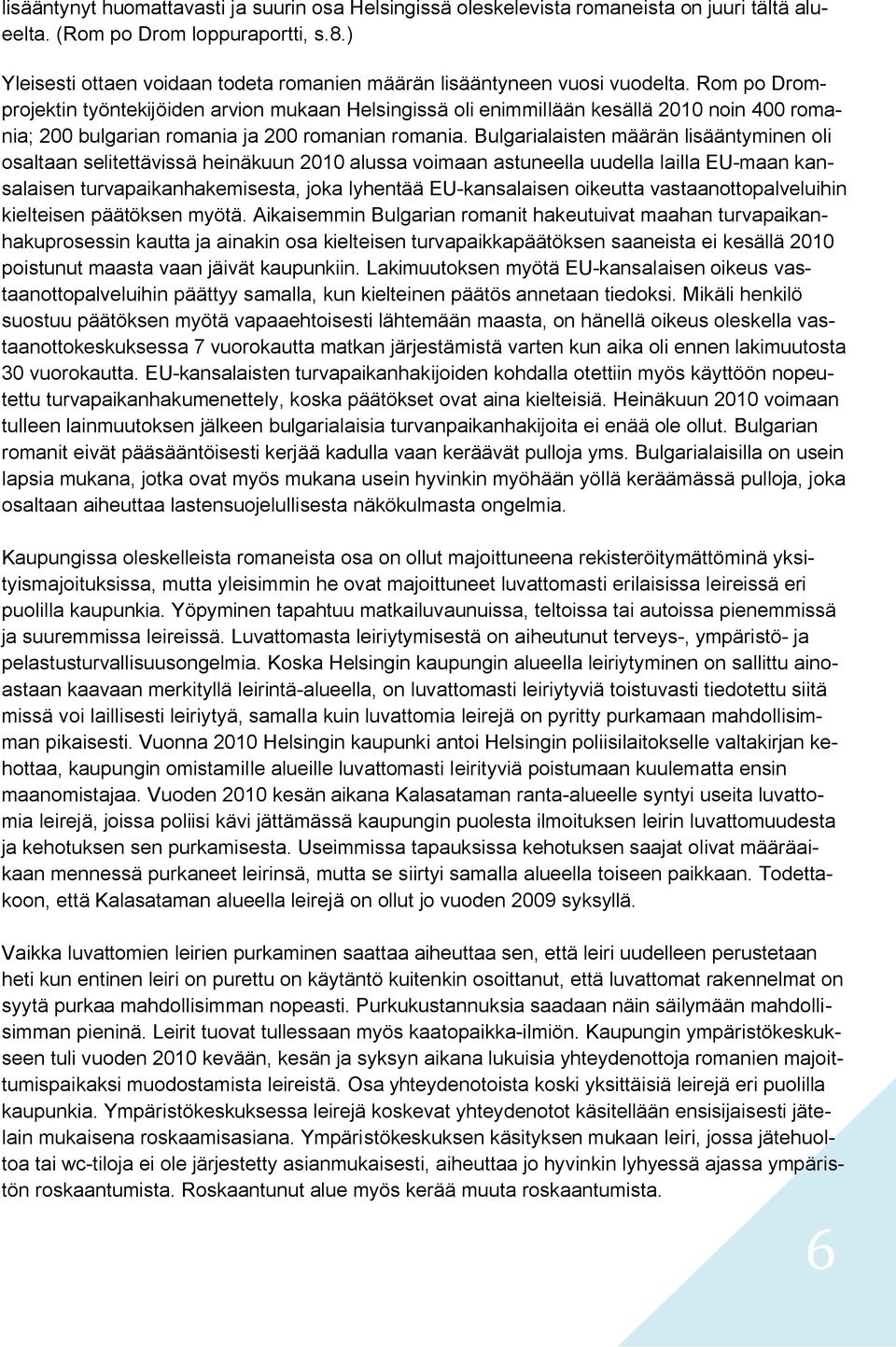 Rom po Dromprojektin työntekijöiden arvion mukaan Helsingissä oli enimmillään kesällä 2010 noin 400 romania; 200 bulgarian romania ja 200 romanian romania.