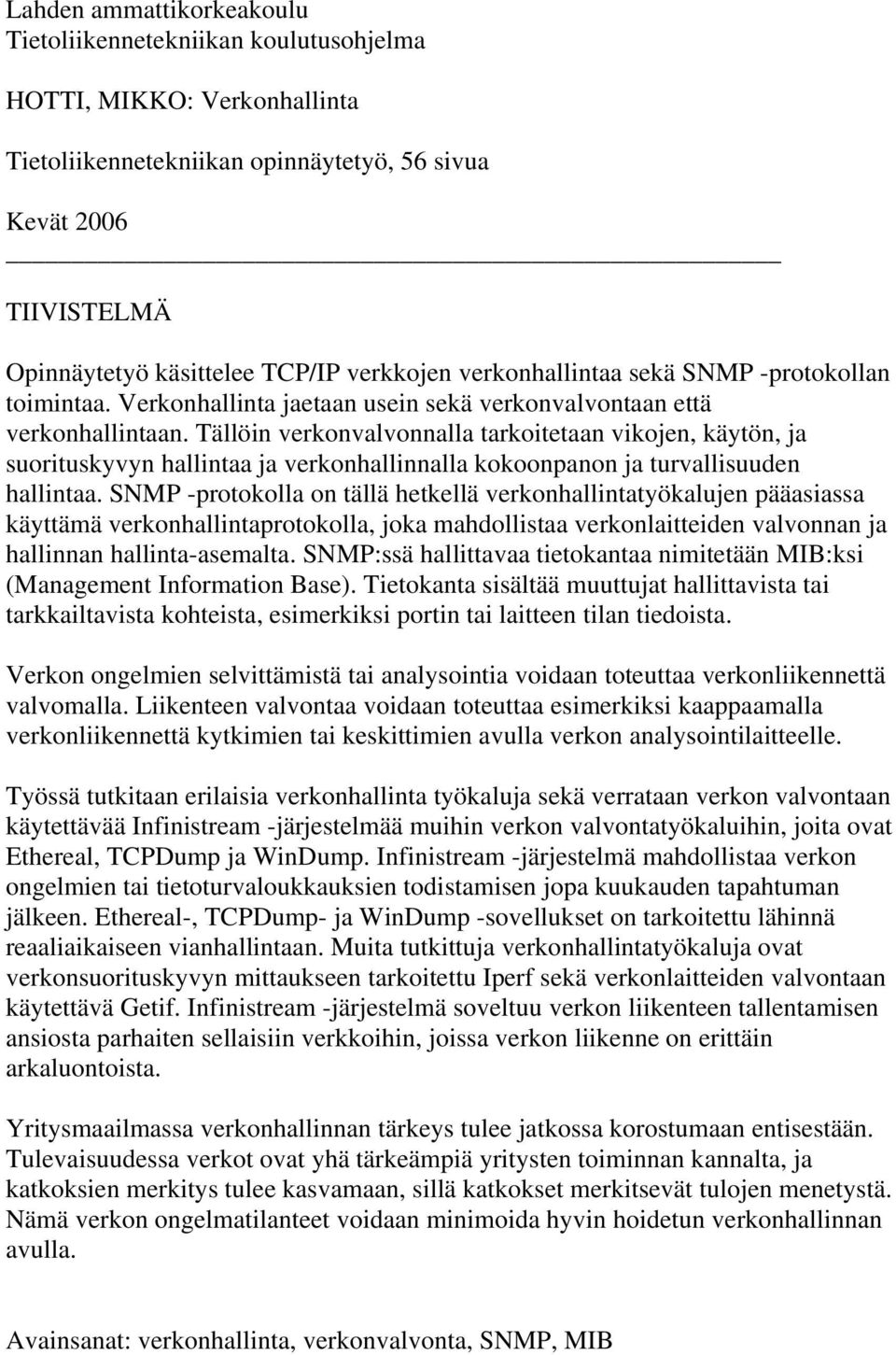 Tällöin verkonvalvonnalla tarkoitetaan vikojen, käytön, ja suorituskyvyn hallintaa ja verkonhallinnalla kokoonpanon ja turvallisuuden hallintaa.