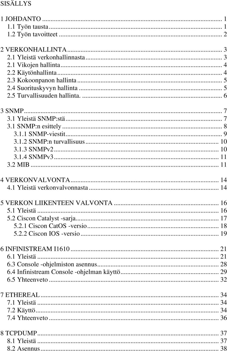 .. 10 3.1.4 SNMPv3... 11 3.2 MIB... 11 4 VERKONVALVONTA... 14 4.1 Yleistä verkonvalvonnasta... 14 5 VERKON LIIKENTEEN VALVONTA... 16 5.1 Yleistä... 16 5.2 Ciscon Catalyst -sarja... 17 5.2.1 Ciscon CatOS -versio.