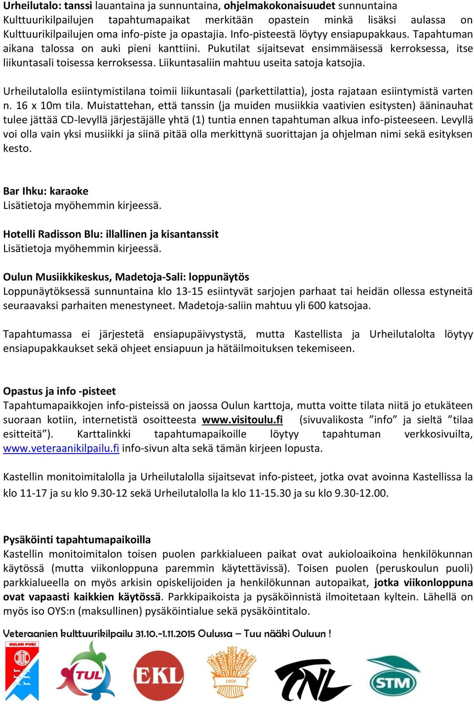 Liikuntasaliin mahtuu useita satoja katsojia. Urheilutalolla esiintymistilana toimii liikuntasali (parkettilattia), josta rajataan esiintymistä varten n. 16 x 10m tila.