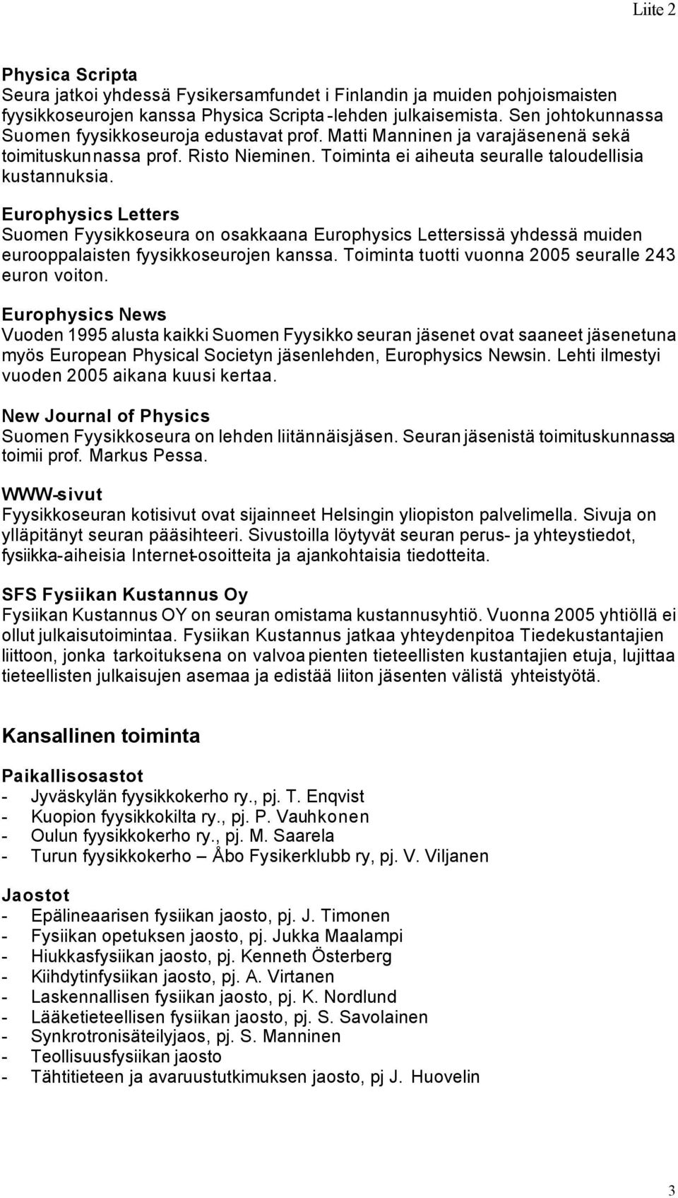 Europhysics Letters Suomen Fyysikkoseura on osakkaana Europhysics Lettersissä yhdessä muiden eurooppalaisten fyysikkoseurojen kanssa. Toiminta tuotti vuonna 2005 seuralle 243 euron voiton.